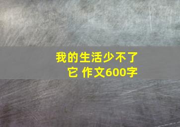 我的生活少不了它 作文600字